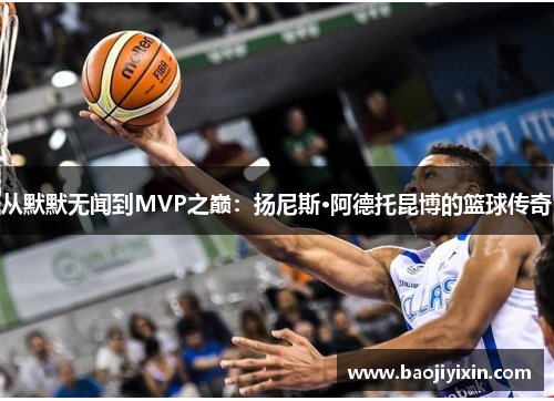 从默默无闻到MVP之巅：扬尼斯·阿德托昆博的篮球传奇