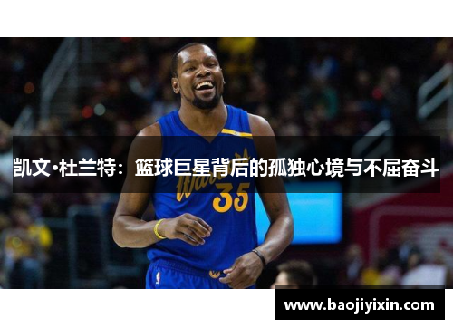 凯文·杜兰特：篮球巨星背后的孤独心境与不屈奋斗