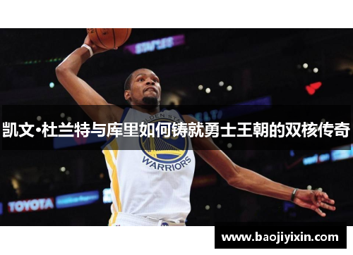 凯文·杜兰特与库里如何铸就勇士王朝的双核传奇