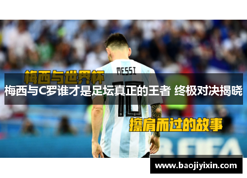 梅西与C罗谁才是足坛真正的王者 终极对决揭晓